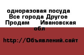 одноразовая посуда - Все города Другое » Продам   . Ивановская обл.